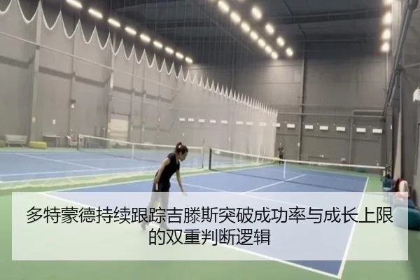 多特蒙德持续跟踪吉滕斯突破成功率与成长上限的双重判断逻辑