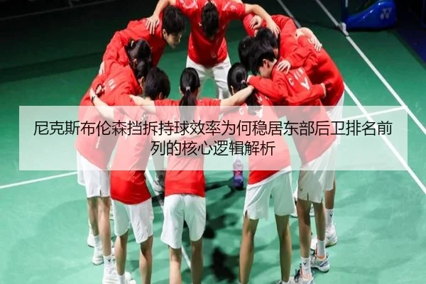 尼克斯布伦森挡拆持球效率为何稳居东部后卫排名前列的核心逻辑解析