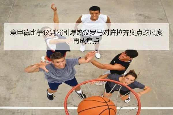 意甲德比争议判罚引爆热议罗马对阵拉齐奥点球尺度再成焦点