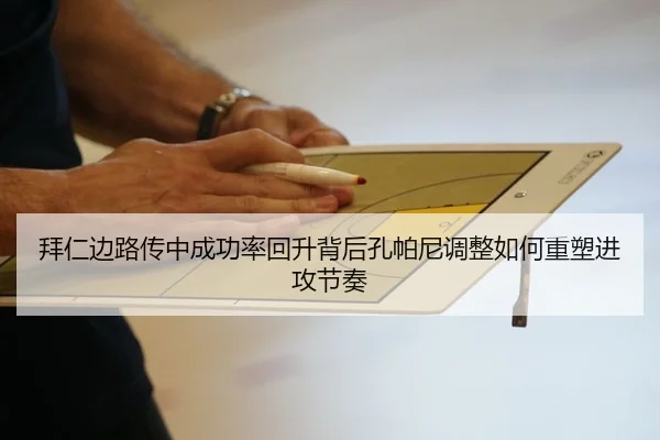 拜仁边路传中成功率回升背后孔帕尼调整如何重塑进攻节奏